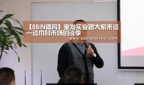 【BBIN体育】奎发实业跟大家来谈一谈木材市场的淡季(图1) BBIN体育