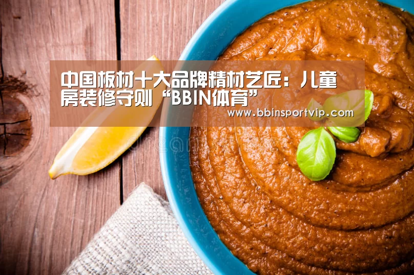 中国板材十大品牌精材艺匠:儿童房装修守则“BBIN体育”(图3) BBIN下载