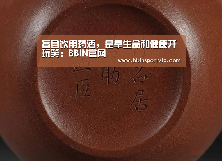 盲目饮用药酒,是拿生命和健康开玩笑:BBIN官网(图1) BBIN下载