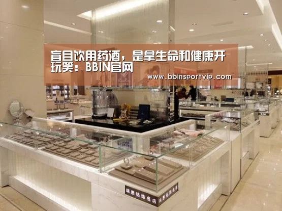 盲目饮用药酒,是拿生命和健康开玩笑:BBIN官网(图2) BBIN体育