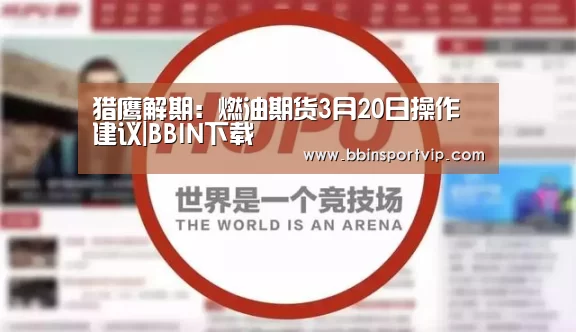猎鹰解期:燃油期货3月20日操作建议|BBIN下载(图1) BBIN下载